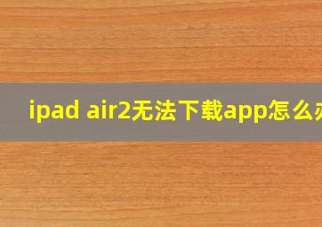 ipad air2无法下载app怎么办